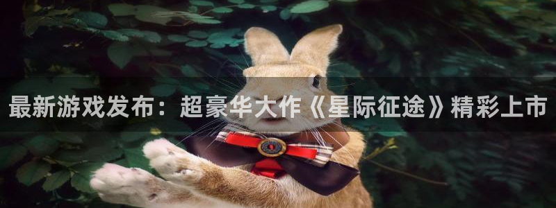 赢咖娱乐怎么注册：最新游戏发布：超豪华大作《星际征途》精彩上
