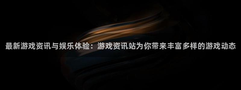 赢咖娱乐网页登录入口下载：最新游戏资讯与娱乐体验：游戏资讯站