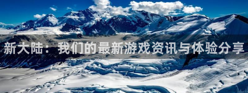 赢咖娱乐注册地址：新大陆：我们的最新游戏资讯与体验分享
