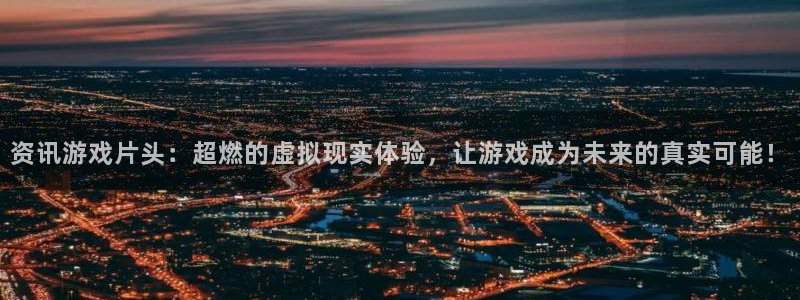赢咖娱乐测速：资讯游戏片头：超燃的虚拟现实体验，让游戏成为未