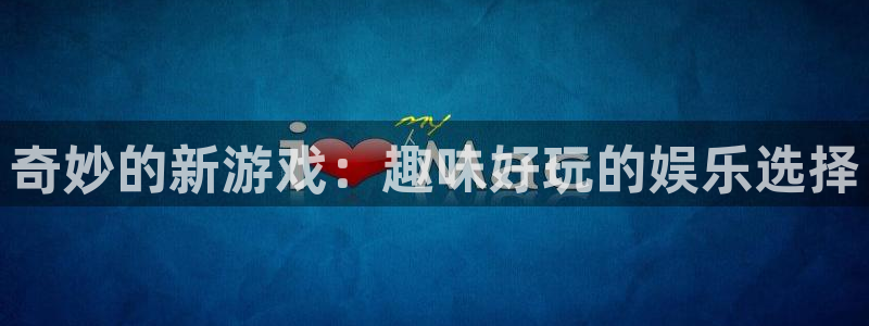 赢咖娱乐网页登录入口：奇妙的新游戏：趣味好玩的娱乐选择