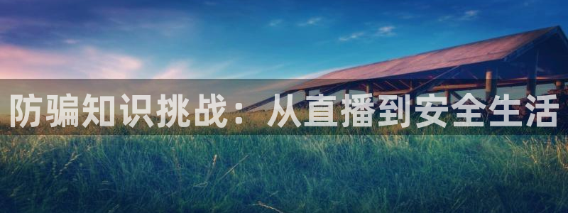 赢咖娱乐app下载|下载地址：防骗知识挑战：从直播到安全生活
